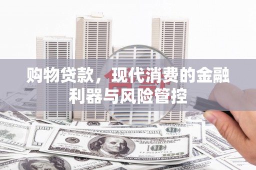 龙口购物贷款，现代消费的金融利器与风险管控