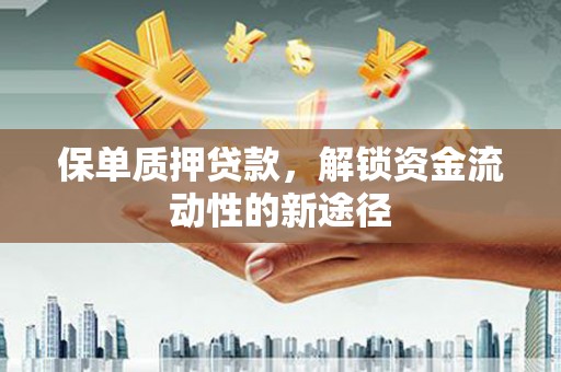 龙口保单质押贷款，解锁资金流动性的新途径