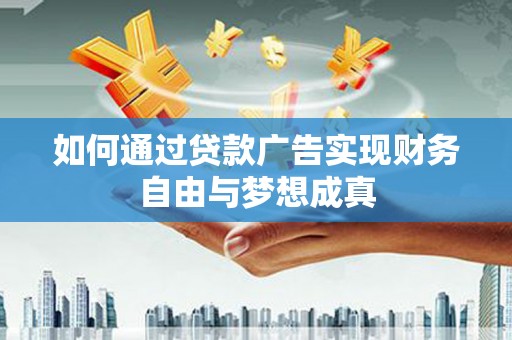龙口如何通过贷款广告实现财务自由与梦想成真