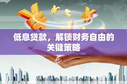 龙口低息贷款，解锁财务自由的关键策略