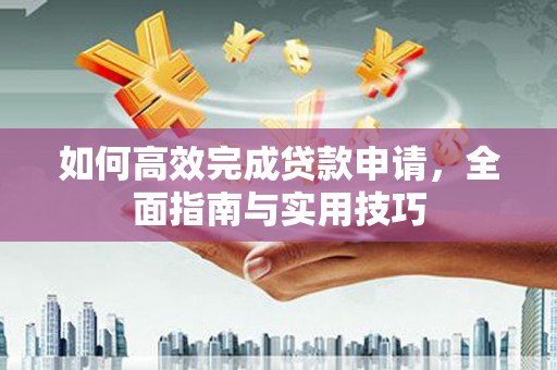 龙口如何高效完成贷款申请，全面指南与实用技巧