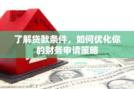 龙口了解贷款条件，如何优化你的财务申请策略