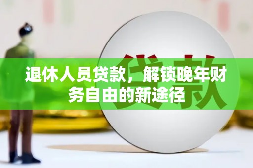 龙口退休人员贷款，解锁晚年财务自由的新途径