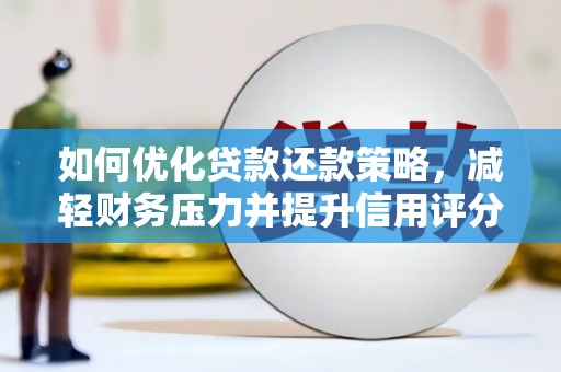 龙口如何优化贷款还款策略，减轻财务压力并提升信用评分