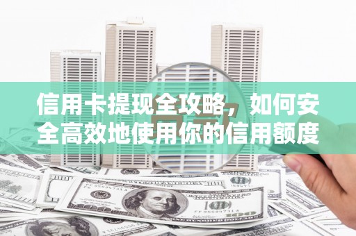 龙口信用卡提现全攻略，如何安全高效地使用你的信用额度