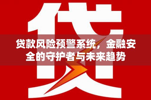 龙口贷款风险预警系统，金融安全的守护者与未来趋势