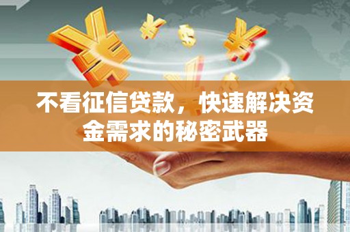 龙口不看征信贷款，快速解决资金需求的秘密武器