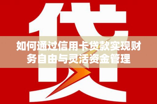 龙口如何通过信用卡贷款实现财务自由与灵活资金管理