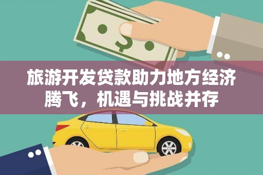 龙口旅游开发贷款助力地方经济腾飞，机遇与挑战并存