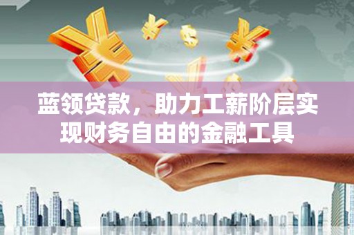 龙口蓝领贷款，助力工薪阶层实现财务自由的金融工具