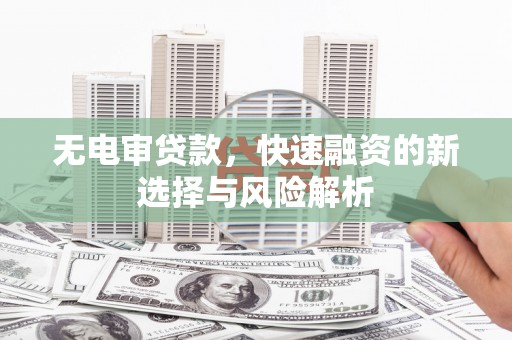 龙口无电审贷款，快速融资的新选择与风险解析