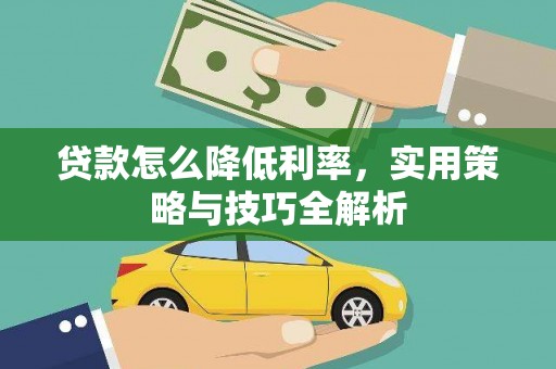 龙口贷款怎么降低利率，实用策略与技巧全解析