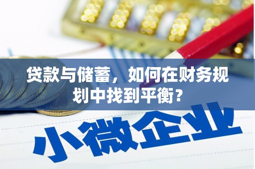 龙口贷款与储蓄，如何在财务规划中找到平衡？