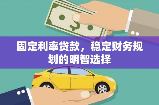 龙口固定利率贷款，稳定财务规划的明智选择