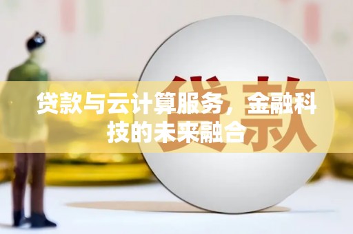 龙口贷款与云计算服务，金融科技的未来融合