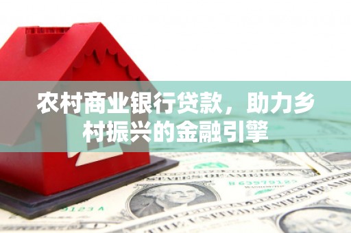 龙口农村商业银行贷款，助力乡村振兴的金融引擎
