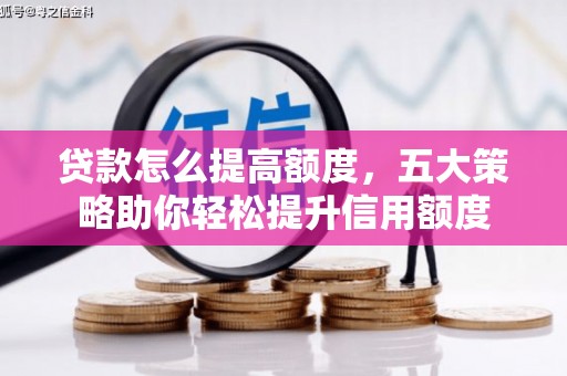 龙口贷款怎么提高额度，五大策略助你轻松提升信用额度