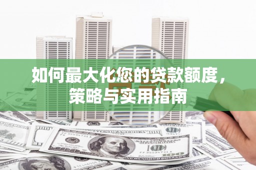 龙口如何最大化您的贷款额度，策略与实用指南