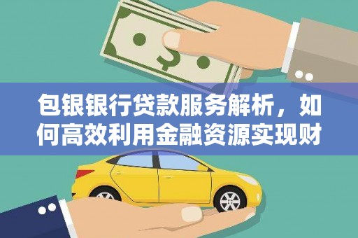 龙口包银银行贷款服务解析，如何高效利用金融资源实现财富增长