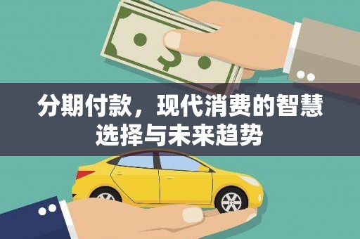 龙口分期付款，现代消费的智慧选择与未来趋势