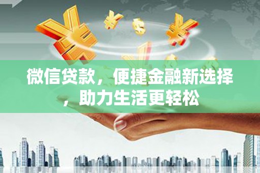 龙口微信贷款，便捷金融新选择，助力生活更轻松