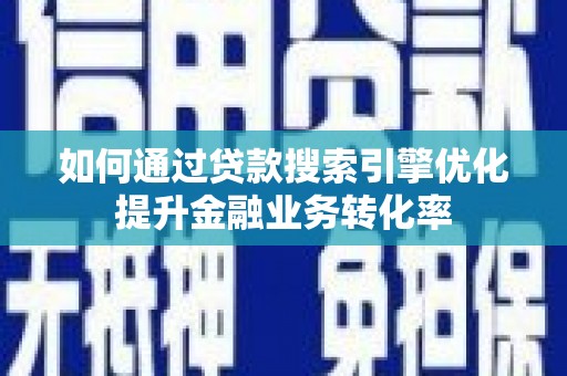 龙口如何通过贷款搜索引擎优化提升金融业务转化率