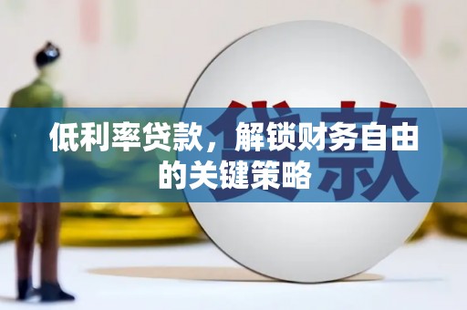 龙口低利率贷款，解锁财务自由的关键策略