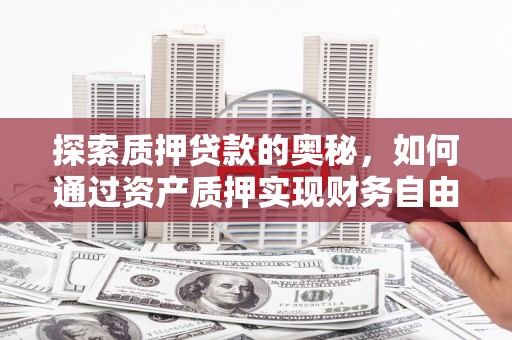 龙口探索质押贷款的奥秘，如何通过资产质押实现财务自由