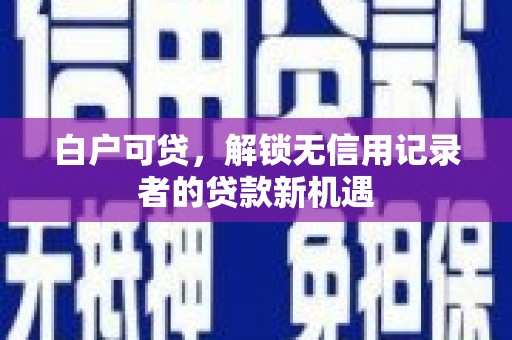 龙口白户可贷，解锁无信用记录者的贷款新机遇
