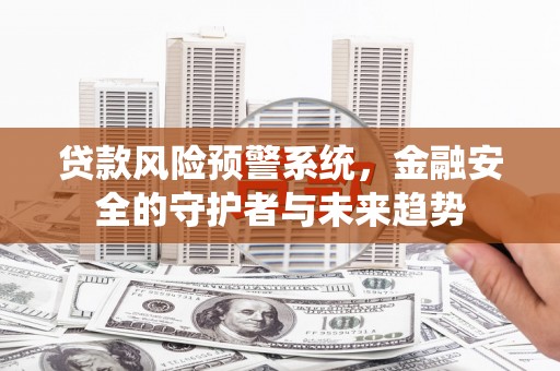 龙口贷款风险预警系统，金融安全的守护者与未来趋势