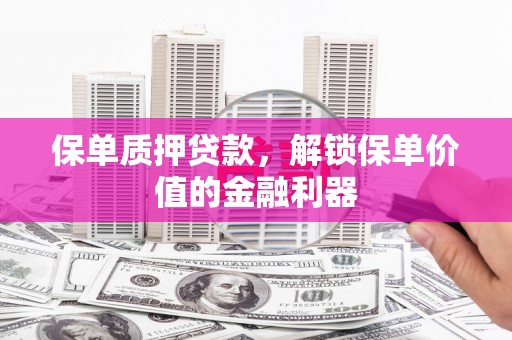 龙口保单质押贷款，解锁保单价值的金融利器