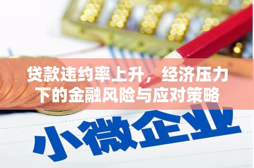 龙口贷款违约率上升，经济压力下的金融风险与应对策略