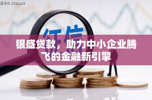 龙口银盛贷款，助力中小企业腾飞的金融新引擎