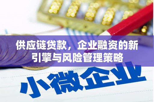 龙口供应链贷款，企业融资的新引擎与风险管理策略