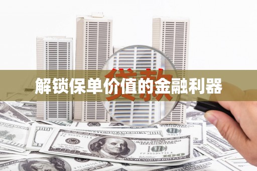 龙口解锁保单价值的金融利器