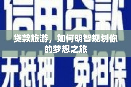 龙口贷款旅游，如何明智规划你的梦想之旅
