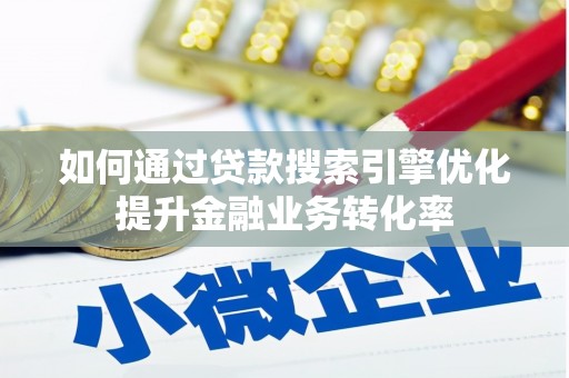 龙口如何通过贷款搜索引擎优化提升金融业务转化率