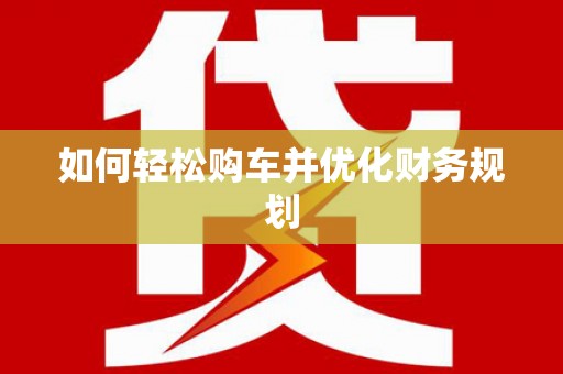 龙口如何轻松购车并优化财务规划
