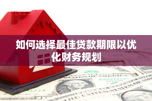 龙口如何选择最佳贷款期限以优化财务规划