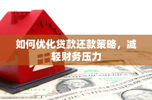 龙口如何优化贷款还款策略，减轻财务压力