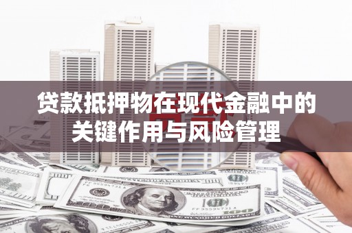 龙口贷款抵押物在现代金融中的关键作用与风险管理
