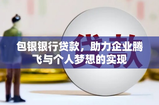 龙口包银银行贷款，助力企业腾飞与个人梦想的实现