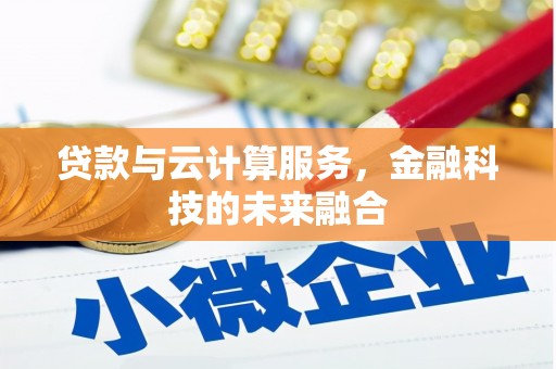 龙口贷款与云计算服务，金融科技的未来融合