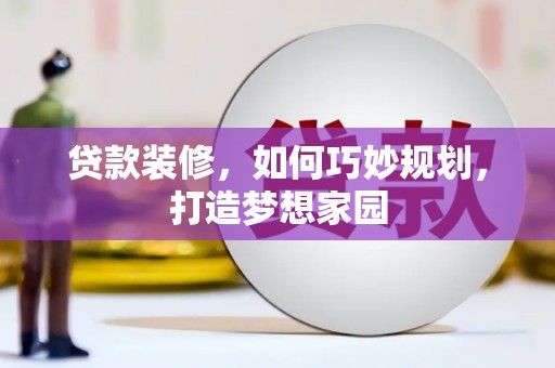 龙口贷款装修，如何巧妙规划，打造梦想家园