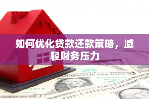 龙口如何优化贷款还款策略，减轻财务压力