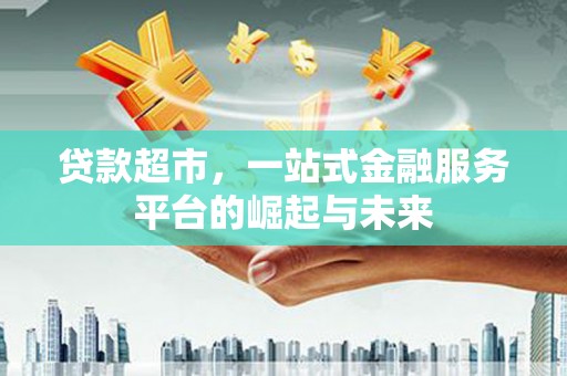 龙口贷款超市，一站式金融服务平台的崛起与未来