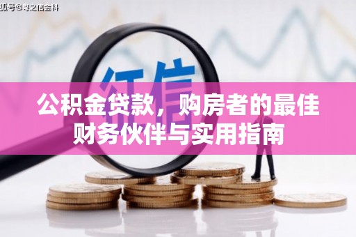 龙口公积金贷款，购房者的最佳财务伙伴与实用指南