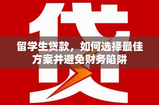龙口留学生贷款，如何选择最佳方案并避免财务陷阱