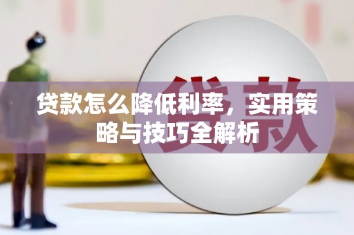 龙口贷款怎么降低利率，实用策略与技巧全解析
