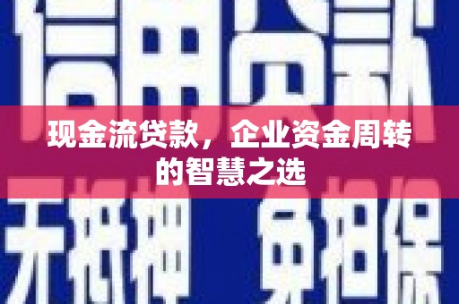 龙口现金流贷款，企业资金周转的智慧之选